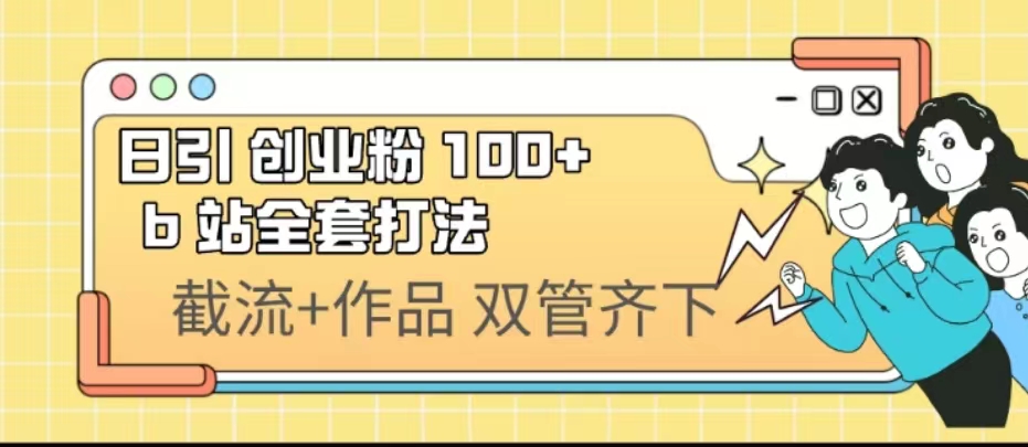 日引创业粉 100+ b 站全套打法【实操视频】-91网创