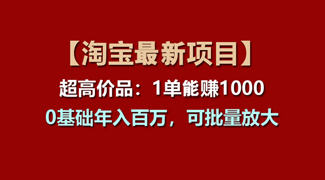 【淘宝项目】超高价品：1单赚1000多，0基础年入百万，可批量放大-91网创
