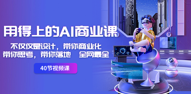 用得上的-AI商业课：不仅仅是设计，带你商业化-带你思考-带你落地-全网最全-91网创