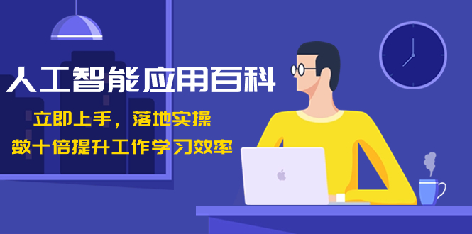 人工智能-应用百科！立即上手，落地实操！数十倍提升工作学习效率-91网创
