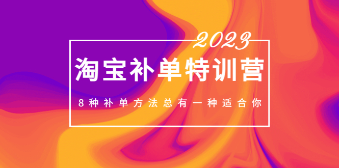 2023最新淘宝补单特训营，8种补单方法总有一种适合你！-91网创
