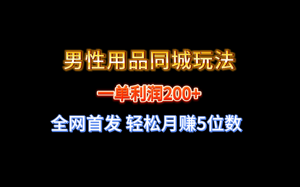 全网首发 一单利润200+ 男性用品同城玩法 轻松月赚5位数-91网创