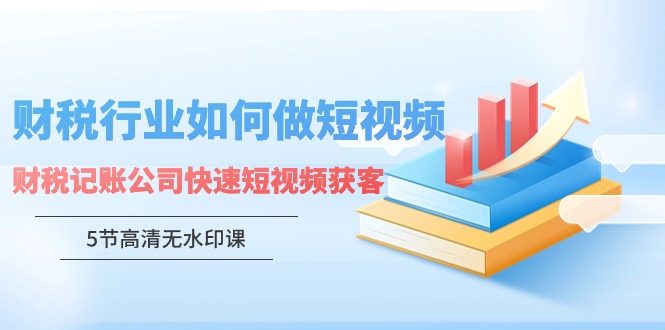 财税行业怎样做短视频，财税记账公司快速短视频获客-91网创