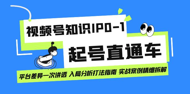 视频号知识IP0-1起号直通车 平台差异一次讲透 入局分析打法指南 实战案例..-91网创