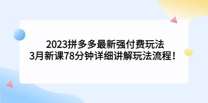 2023拼多多最新强付费玩法，3月新课​78分钟详细讲解玩法流程！-91网创