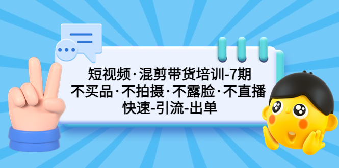 短视频·混剪带货培训-第7期 不买品·不拍摄·不露脸·不直播 快速引流出单-91网创