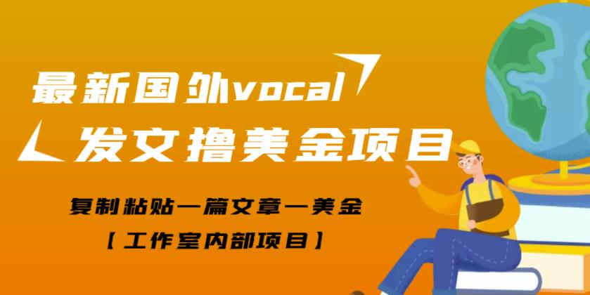 最新国外vocal发文撸美金项目，复制粘贴一篇文章一美金【工作室内部项目】￼-91网创