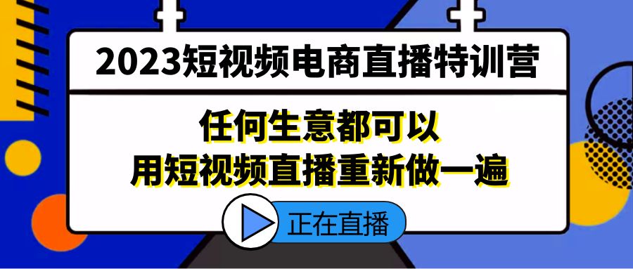 2023短视频电商直播特训营，任何生意都可以用短视频直播重新做一遍-91网创