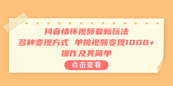 抖音情怀视频最新玩法，多种变现方式，单挑视频变现1000+，操作及其简单-91网创