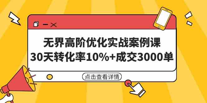 （9409期）无界高阶优化实战案例课，30天转化率10%+成交3000单（8节课）-91网创
