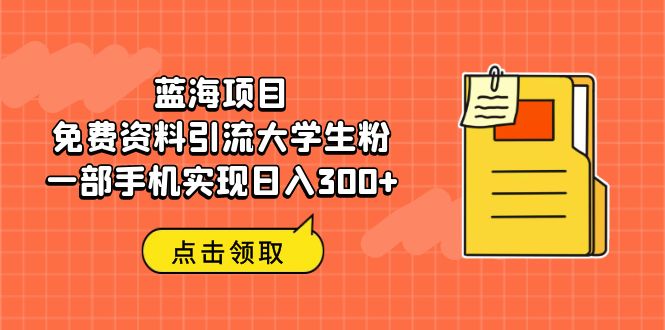 蓝海项目，免费资料引流大学生粉一部手机实现日入300+-91网创