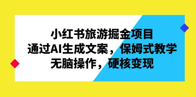 小红书旅游掘金项目，通过AI生成文案，保姆式教学，无脑操作，硬核变现-91网创