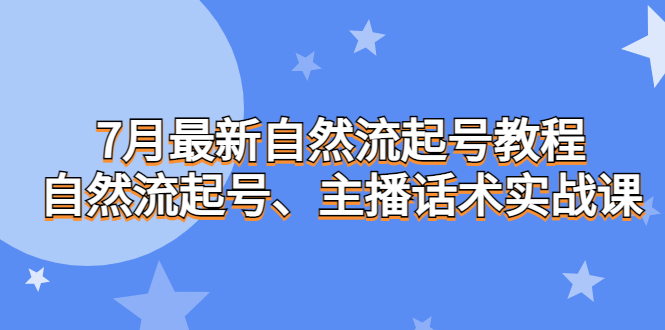 7月最新自然流起号教程，自然流起号、主播话术实战课-91网创