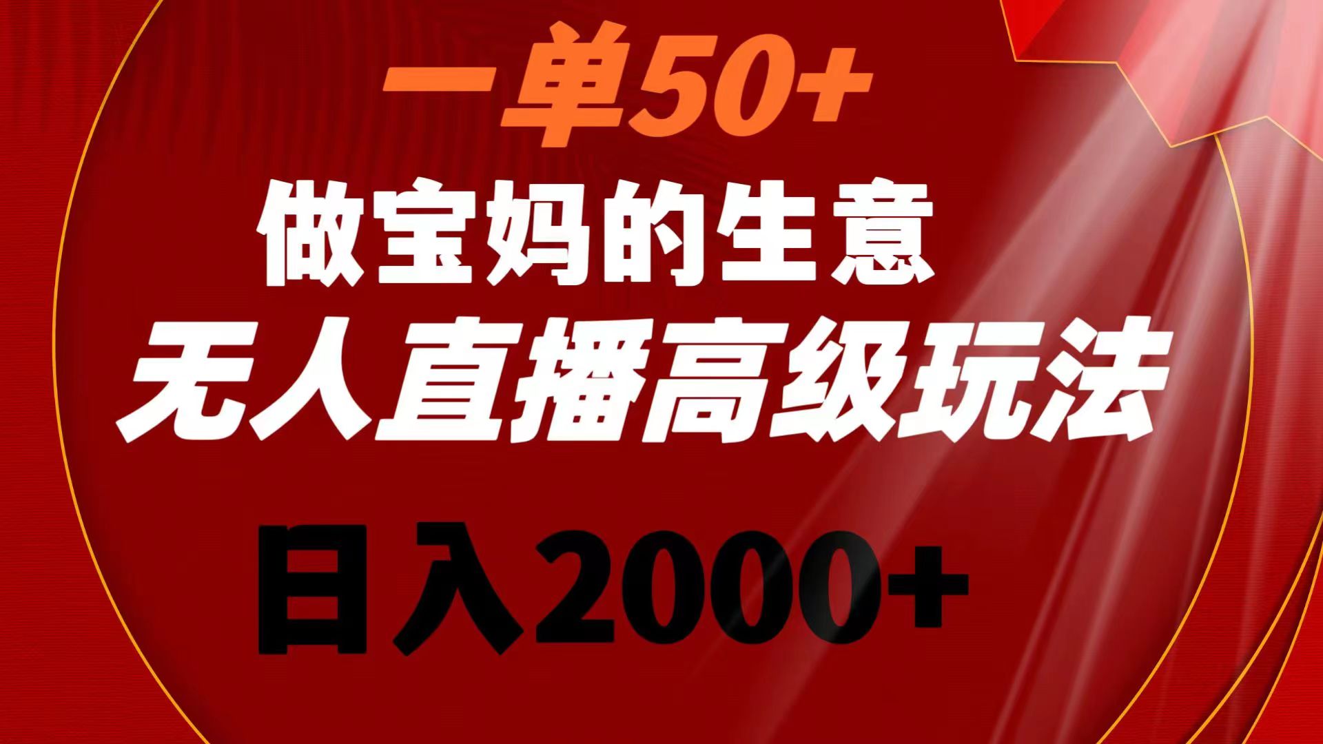 一单50+做宝妈的生意 无人直播高级玩法 日入2000+-91网创