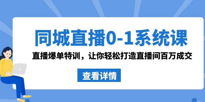 同城直播0-1系统课 抖音同款：直播爆单特训，让你轻松打造直播间百万成交-91网创