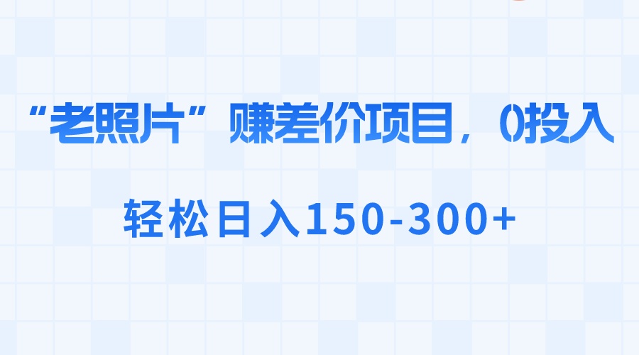 “老照片”赚差价，0投入，轻松日入150-300+-91网创