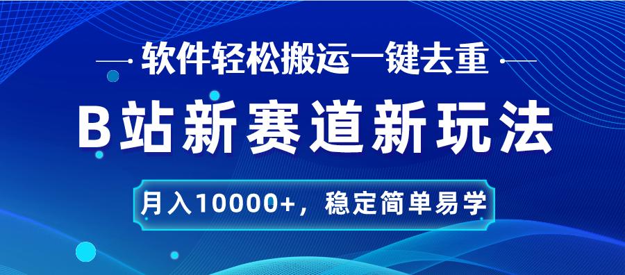 B站新赛道，无脑搬运一键去重，月入10000+，稳定简单易学-91网创