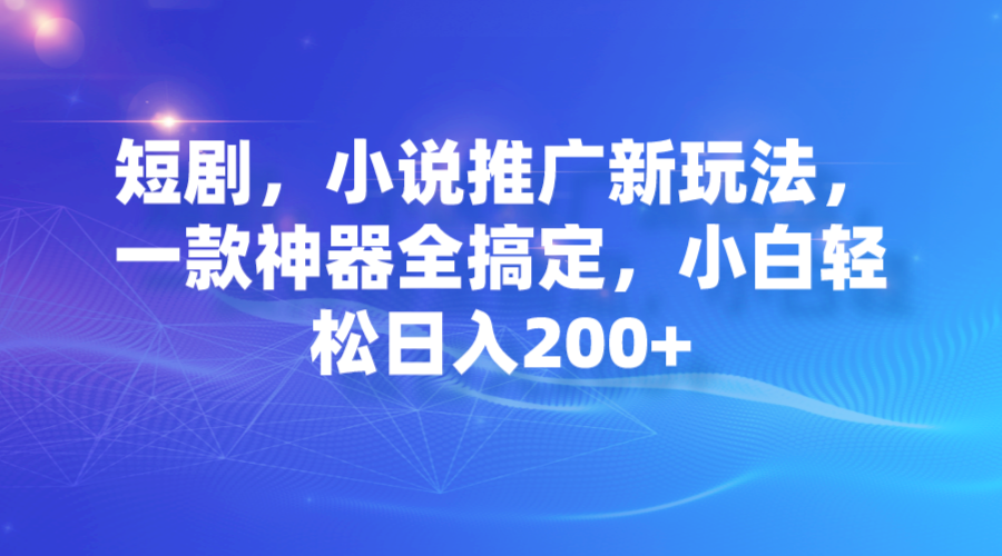 短剧，小说推广新玩法，一款神器全搞定，小白轻松日入200+-91网创