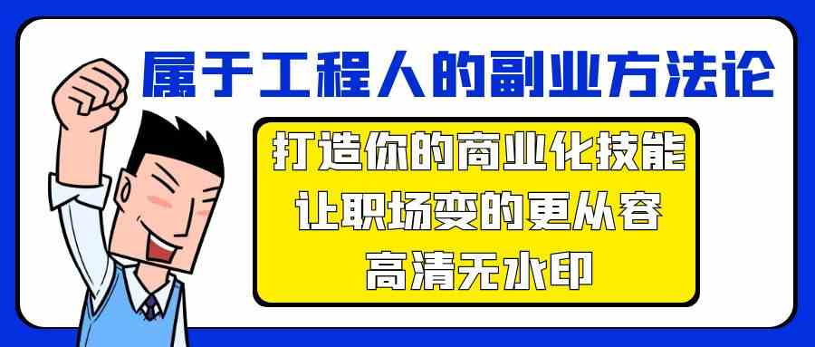 （9573期）属于工程人-副业方法论，打造你的商业化技能，让职场变的更从容-高清无水印-91网创