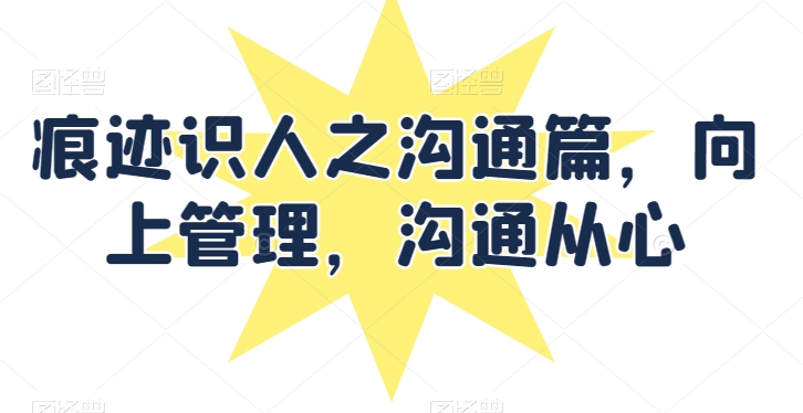 痕迹识人之沟通篇，向上管理，沟通从心-91网创