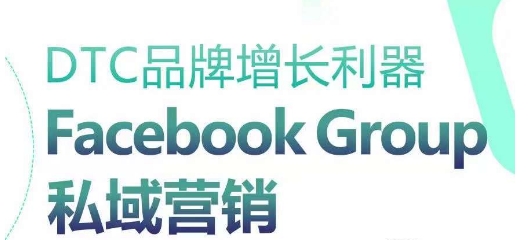 DTC品牌增长利器：Facebook Group私域营销策略-91网创