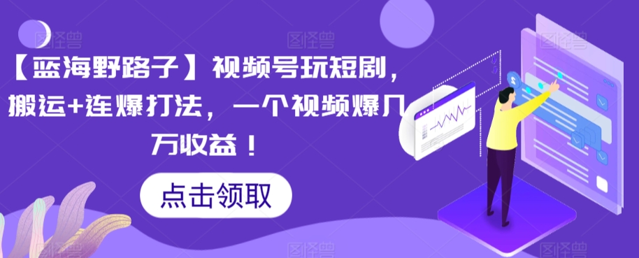 【蓝海野路子】视频号玩短剧，搬运+连爆打法，一个视频爆几万收益-91网创