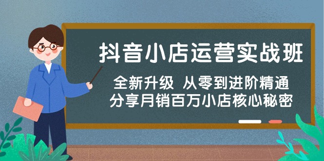 （10263期）抖音小店运营实战班，全新升级 从零到进阶精通 分享月销百万小店核心秘密-91网创