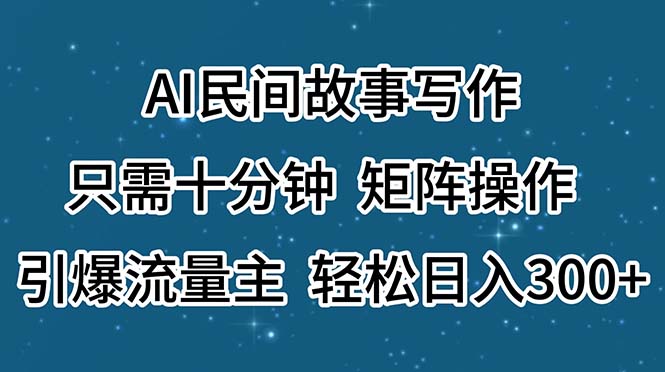 AI民间故事写作，只需十分钟，矩阵操作，引爆流量主，轻松日入300+-91网创