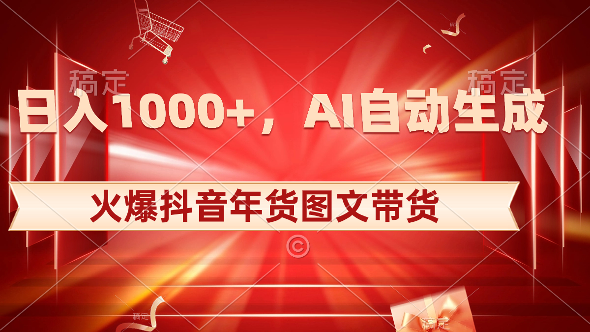 日入1000+火爆抖音年货图文带货，AI自动生成自己的年货原创图文-91网创