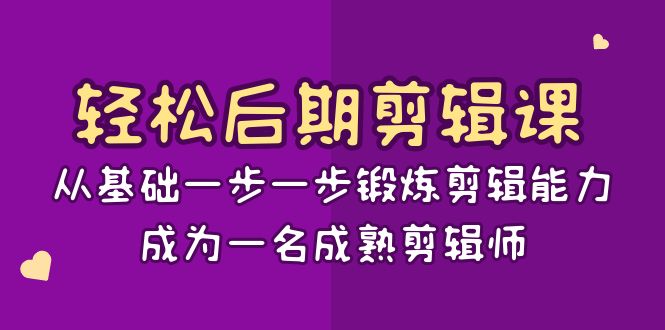 轻松后期-剪辑课：从基础一步一步锻炼剪辑能力，成为一名成熟剪辑师-15节课-91网创