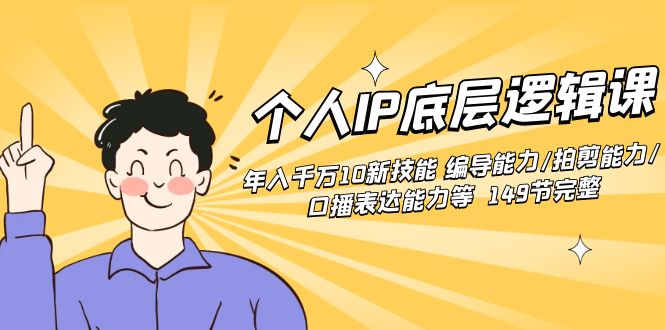 个人IP底层逻辑课：年入千万10新技能 编导能力/拍剪能力/口播表达能力等…-91网创