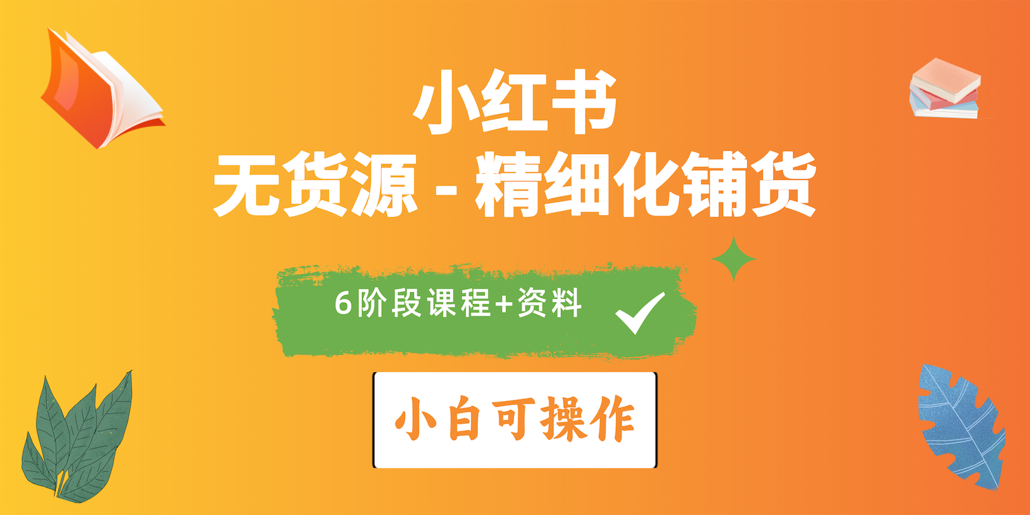 （10202期）2024小红书电商风口正盛，全优质课程、适合小白（无货源）精细化铺货实战-91网创