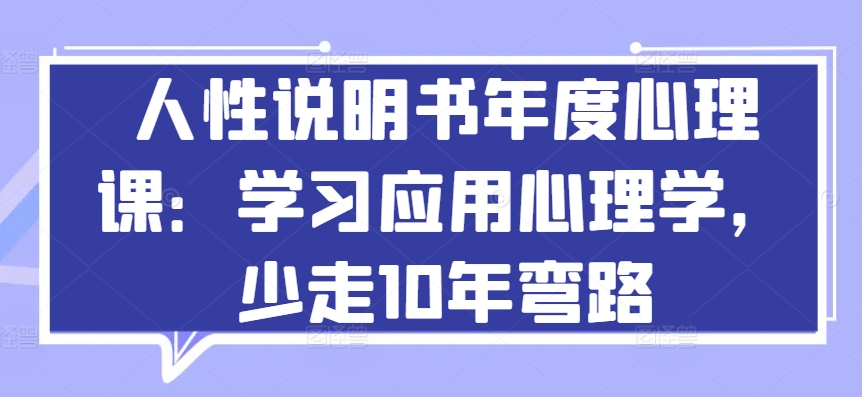 人性说明书年度心理课：学习应用心理学，少走10年弯路-91网创