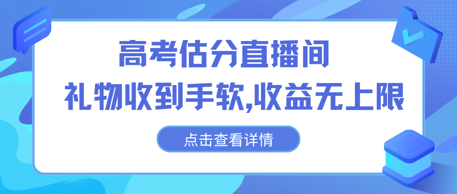 高考估分直播间，礼物收到手软，收益无上限-91网创