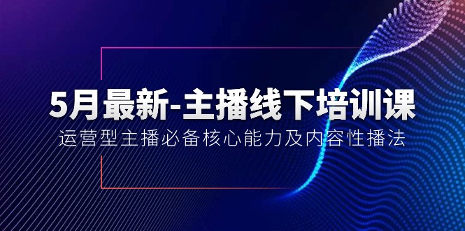 （10744期）5月最新-主播线下培训课【40期】：运营型主播必备核心能力及内容性播法-91网创