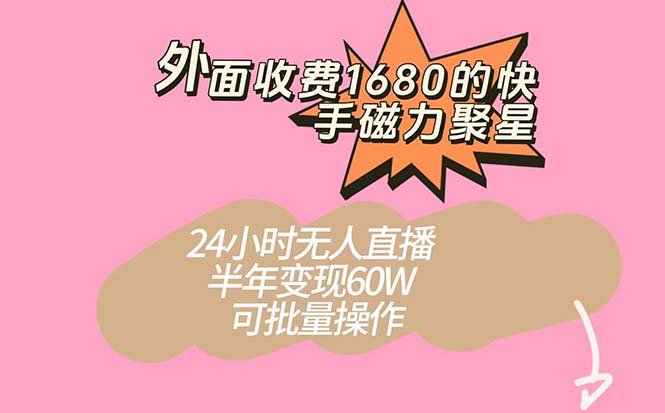 外面收费1680的快手磁力聚星项目，24小时无人直播 半年变现60W，可批量操作-91网创