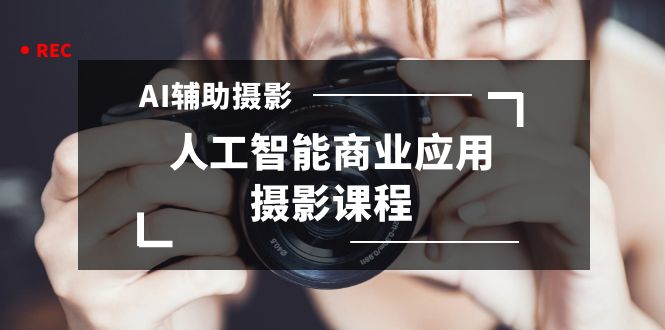 2024年AI辅助摄影人工智能商业应用摄影课程（37节课）-91网创
