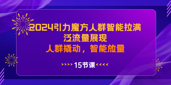2024引力魔方人群智能拉满，泛流量展现，人群撬动，智能放量-91网创