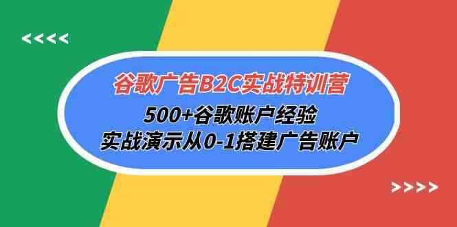 （10096期）谷歌广告B2C实战特训营，500+谷歌账户经验，实战演示从0-1搭建广告账户-91网创
