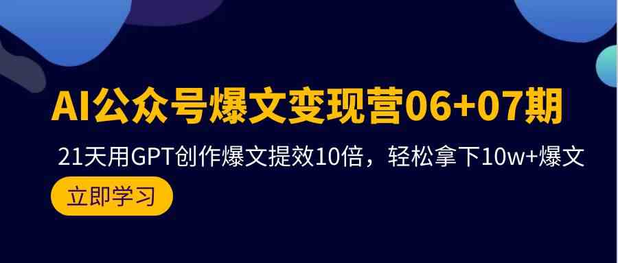 （9839期）AI公众号爆文变现营06+07期，21天用GPT创作爆文提效10倍，轻松拿下10w+爆文-91网创