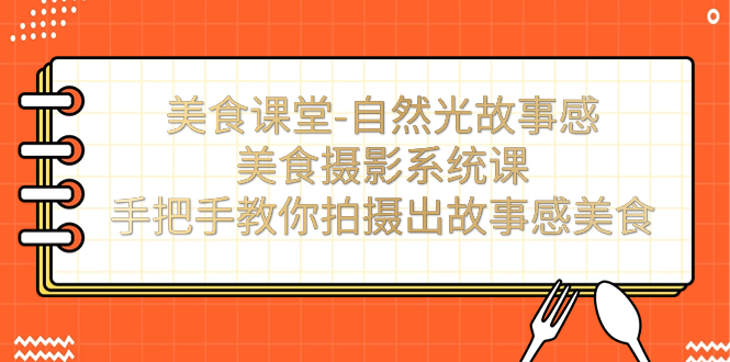 美食课堂-自然光故事感美食摄影系统课：手把手教你拍摄出故事感美食！-91网创