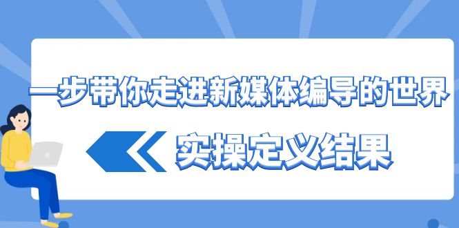 一步带你走进 新媒体编导的世界，实操定义结果（17节课）-91网创