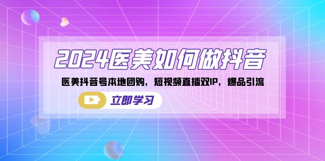 2024医美如何做抖音，医美抖音号本地团购，短视频直播双IP，爆品引流-91网创