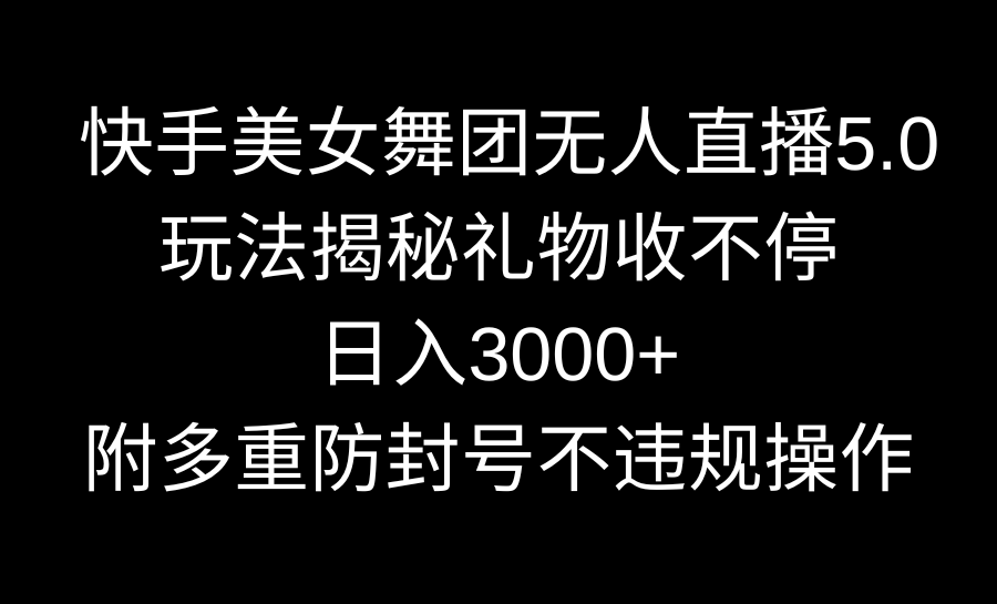 快手美女舞团无人直播5.0玩法揭秘，礼物收不停，日入3000+，内附多重防…-91网创