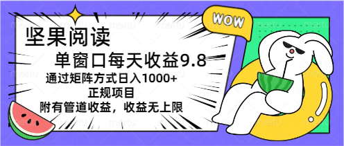 坚果阅读单窗口每天收益9.8通过矩阵方式日入1000+正规项目附有管道收益-91网创